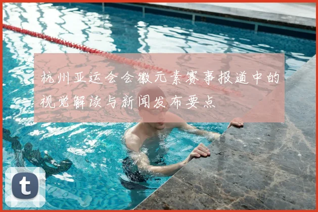 杭州亚运会会徽元素赛事报道中的视觉解读与新闻发布要点
