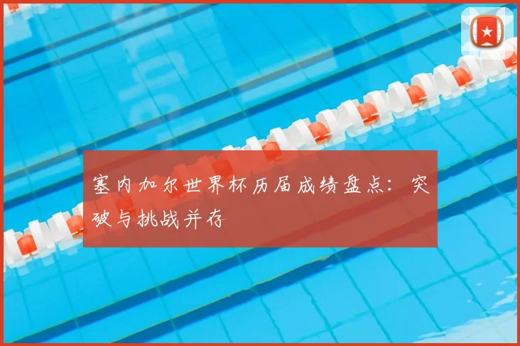 塞内加尔世界杯历届成绩盘点：突破与挑战并存