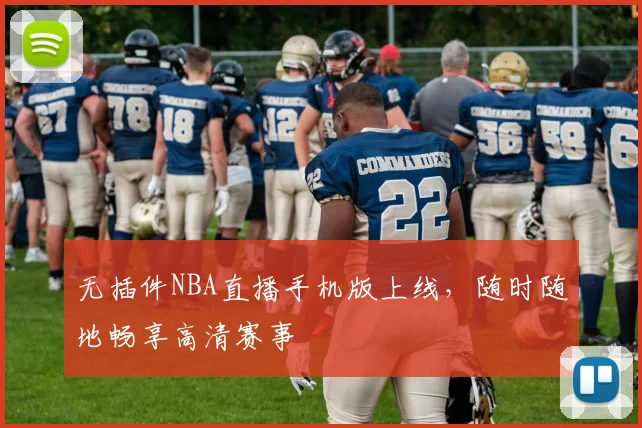 无插件NBA直播手机版上线，随时随地畅享高清赛事