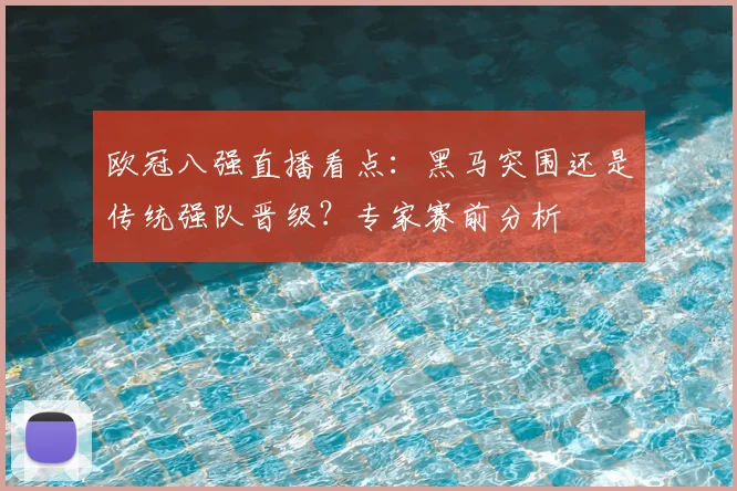 欧冠八强直播看点：黑马突围还是传统强队晋级？专家赛前分析