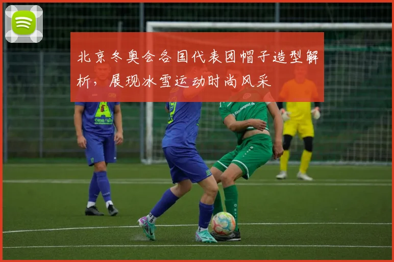 北京冬奥会各国代表团帽子造型解析，展现冰雪运动时尚风采