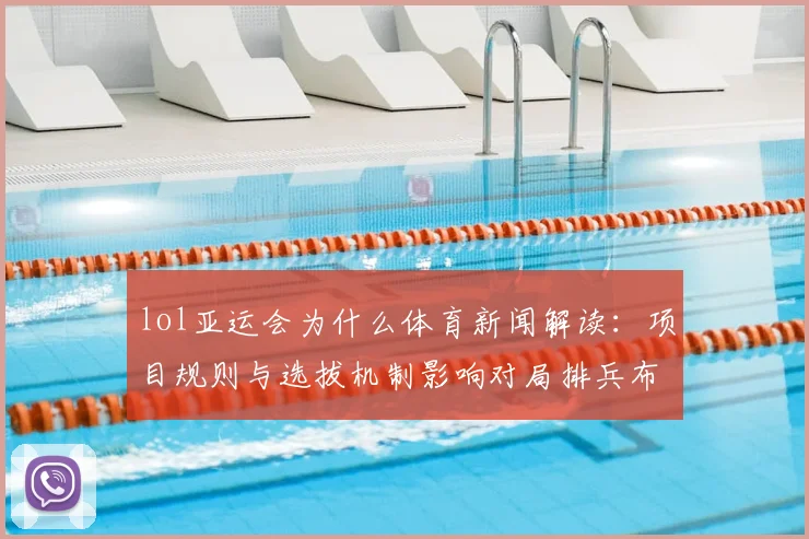 lol亚运会为什么体育新闻解读：项目规则与选拔机制影响对局排兵布阵与观赛看点