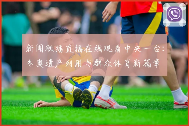 新闻联播直播在线观看中央一台：冬奥遗产利用与群众体育新篇章